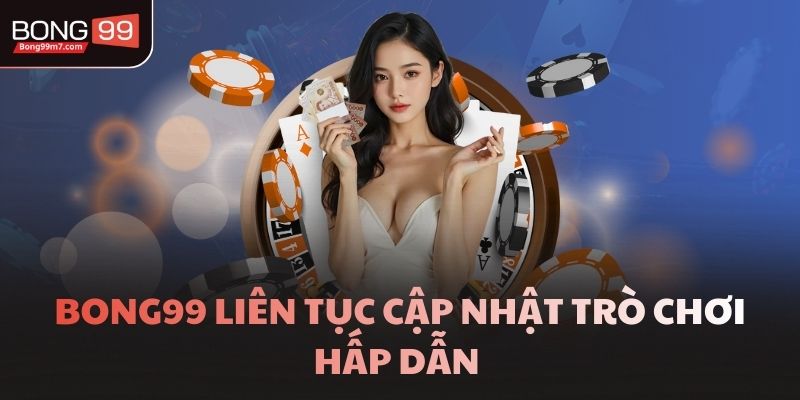 Bong99 liên tục cập nhật trò chơi hấp dẫn 