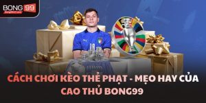Cách Chơi Kèo Thẻ Phạt  - Mẹo Hay Của Cao Thủ BONG99 