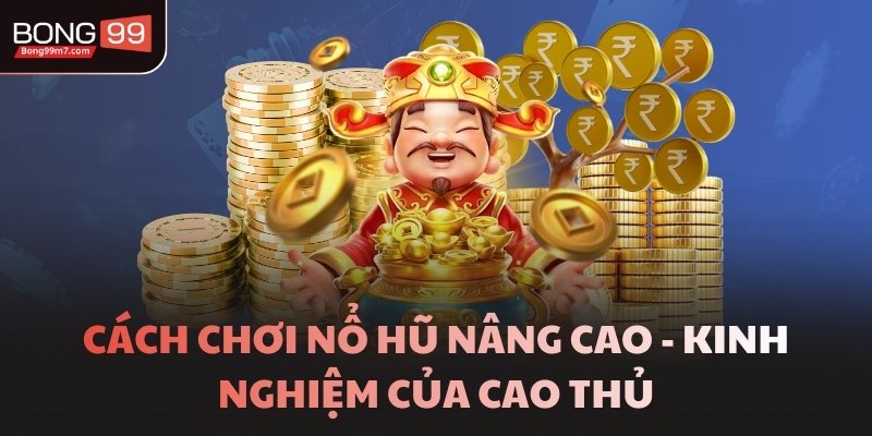 Cách chơi nổ hũ nâng cao - Kinh nghiệm của cao thủ