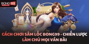 Cách Chơi Sâm Lốc BONG99 Giúp Người Mới Dễ Thắng Lớn
