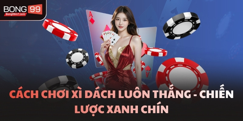 Cách Chơi Xì Dách Luôn Thắng - Chiến Lược Xanh Chín