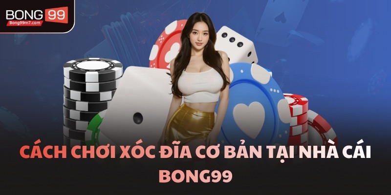 Cách chơi Xóc Đĩa cơ bản tại nhà cái BONG99