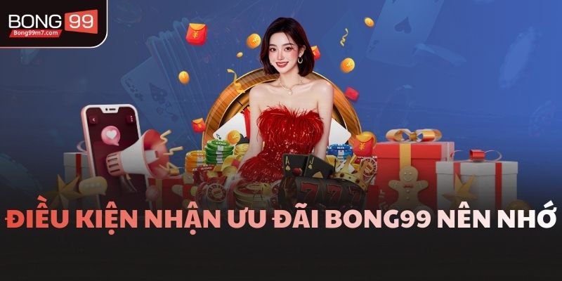 Điều kiện nhận ưu đãi Bong99 nên nhớ