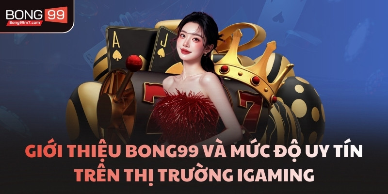 Giới thiệu BONG99 và mức độ uy tín trên thị trường iGaming