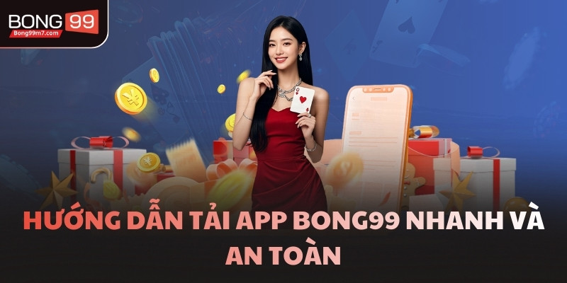 Hướng dẫn tải app BONG99 nhanh và an toàn