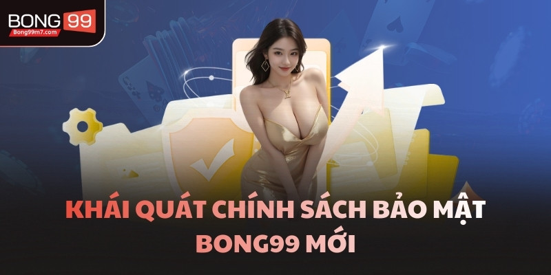Khái quát chính sách bảo mật BONG99 mới