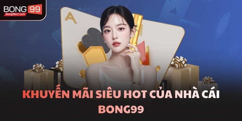 Khuyến mãi siêu hot của nhà cái BONG99