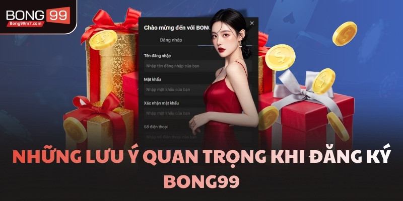 Những lưu ý quan trọng khi đăng ký BONG99