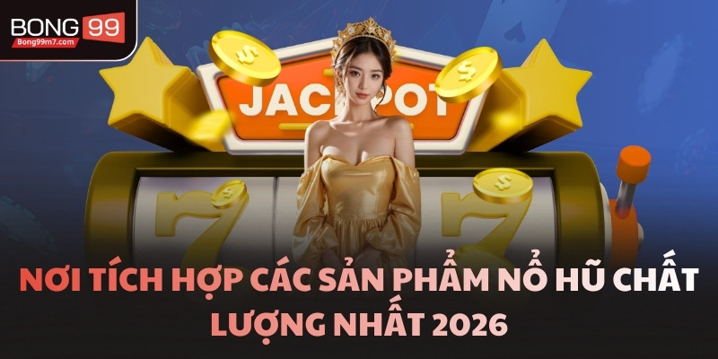 Nơi tích hợp các sản phẩm Nổ hũ chất lượng nhất 2026