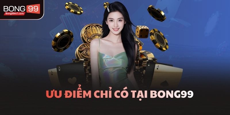 Ưu điểm chỉ có tại Bong99